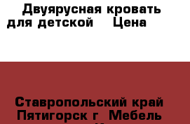 Двуярусная кровать для детской. › Цена ­ 14 000 - Ставропольский край, Пятигорск г. Мебель, интерьер » Кровати   